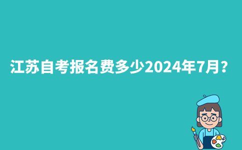江苏自考报名费多少2024年7月？