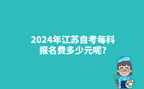 2024年江苏自考每科报名费多少元呢？