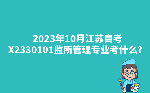 2023年10月江苏自考X2330101监所管理专业考什么？