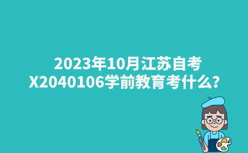 2023年10月江苏自考X2040106学前教育考什么？