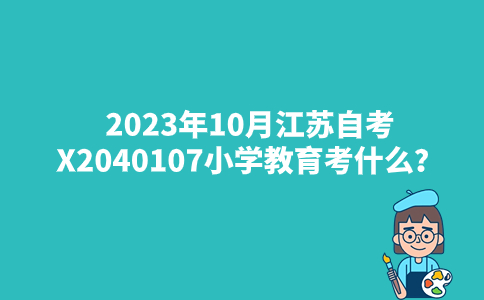 2023年10月江苏自考X2040107小学教育考什么？