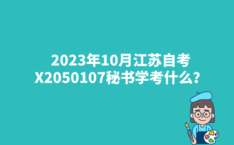 2023年10月江苏自考X2050107秘书学考什么？