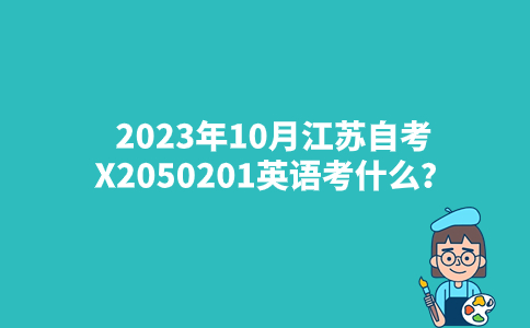 2023年10月江苏自考X2050201英语考什么？