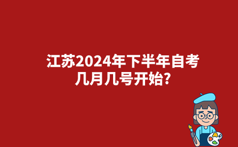 江苏2024年下半年自考几月几号开始?