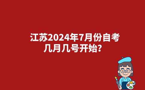 江苏2024年7月份自考几月几号开始？