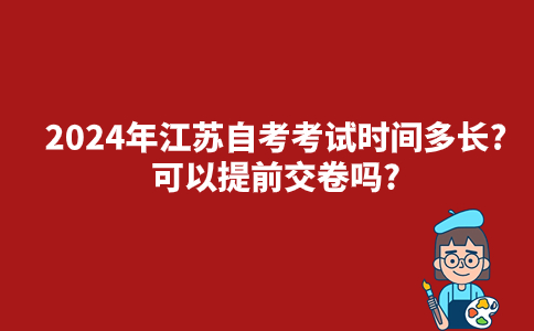 2024年江苏自考考试时间多长?可以提前交卷吗?