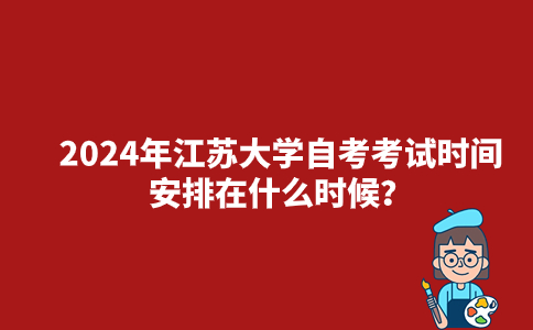 2024年江苏大学自考考试时间安排在什么时候？