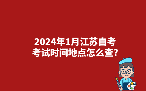 2024年1月江苏自考考试时间地点怎么查？