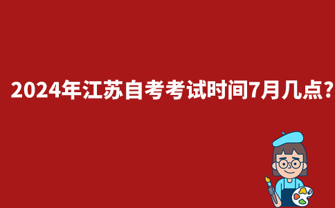 2024年江苏自考考试时间7月几点?
