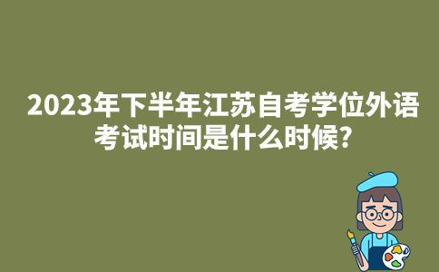2023年下半年江苏自考学位外语考试时间是什么时候?