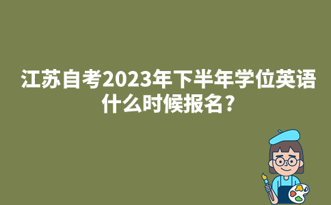 江苏自考2023年下半年学位英语什么时候报名?