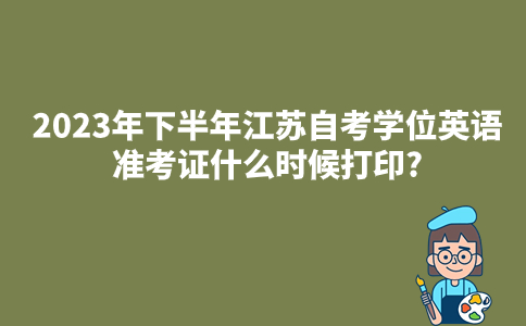 2023年下半年江苏自考学位英语准考证什么时候打印?