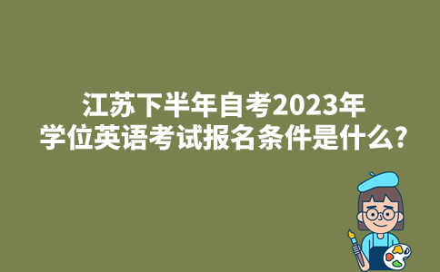 江苏下半年自考2023年学位英语考试报名条件是什么?