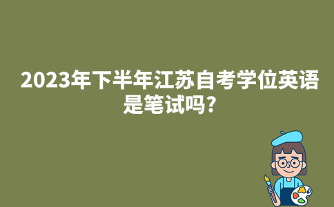 2023年下半年江苏自考学位英语是笔试吗?