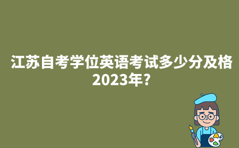 江苏自考学位英语考试多少分及格2023年？