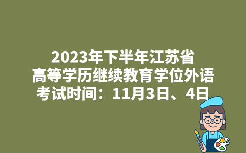 2023年下半年江苏省高等学历继续教育学位外语考试时间：11月3日、4日