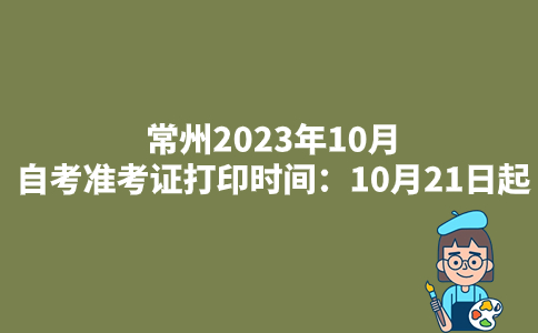 常州2023年10月自考准考证打印时间：10月21日起