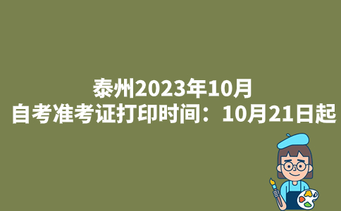 泰州2023年10月自考准考证打印时间：10月21日起