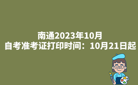 南通2023年10月自考准考证打印时间：10月21日起