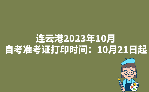 连云港2023年10月自考准考证打印时间：10月21日起