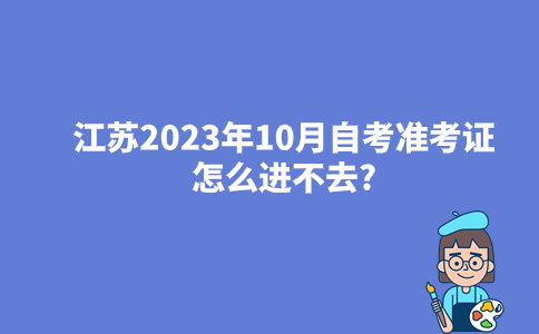 江苏2023年10月自考准考证怎么进不去？