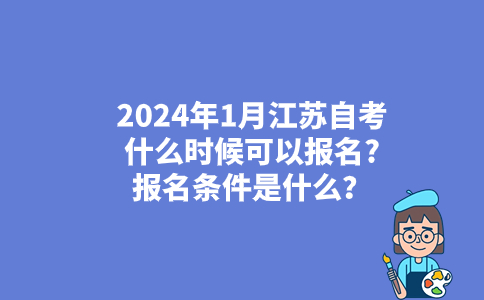 2024年1月江苏自考什么时候可以报名?报名条件是什么？