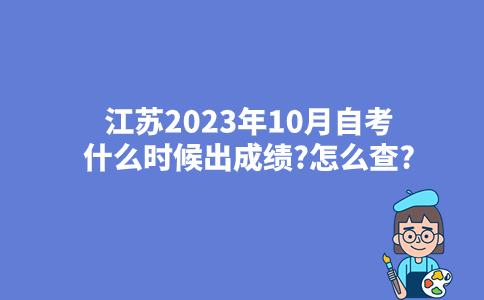 江苏2023年10月自考什么时候出成绩?怎么查?
