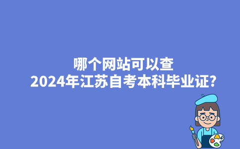 哪个网站可以查2024年江苏自考本科毕业证?