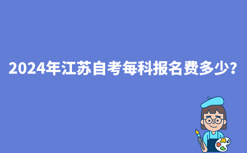 2024年江苏自考每科报名费多少？