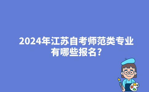 2024年江苏自考师范类专业有哪些报名?