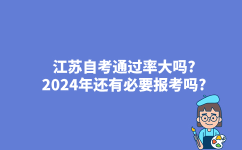 江苏自考通过率大吗?2024年还有必要报考吗?