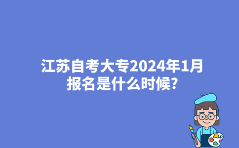 江苏自考大专2024年1月报名是什么时候?