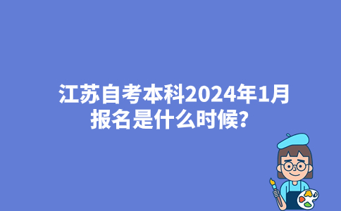 江苏自考本科2024年1月报名是什么时候?