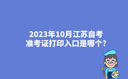 2023年10月江苏自考准考证打印入口是哪个？
