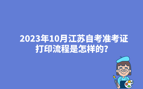 2023年10月江苏自考准考证打印流程是怎样的？