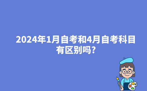 2024年1月自考和4月自考科目有区别吗?
