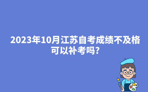 2023年10月江苏自考成绩不及格可以补考吗?