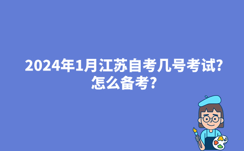 2024年1月江苏自考几号考试?怎么备考?