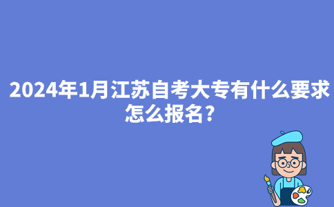2024年1月江苏自考大专有什么要求吗?怎么报名?