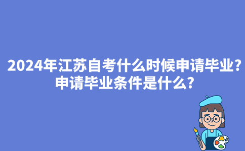 2024年江苏自考什么时候申请毕业?申请毕业条件是什么?