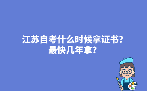 江苏自考什么时候拿证书？最快几年拿？