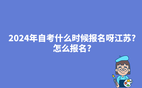 2024年自考什么时候报名呀江苏?怎么报名?