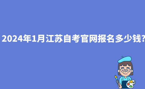 2024年1月江苏自考官网报名多少钱?