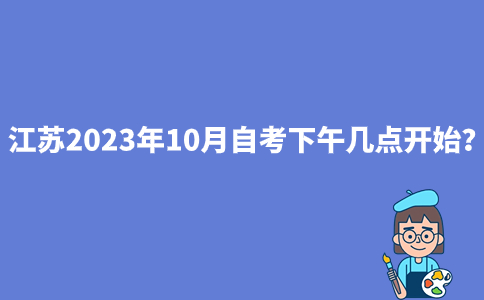 江苏2023年10月自考下午几点开始?