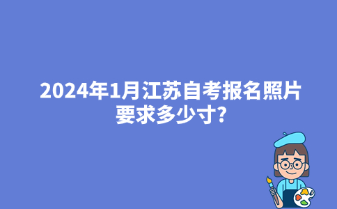 2024年1月江苏自考报名照片要求多少寸?