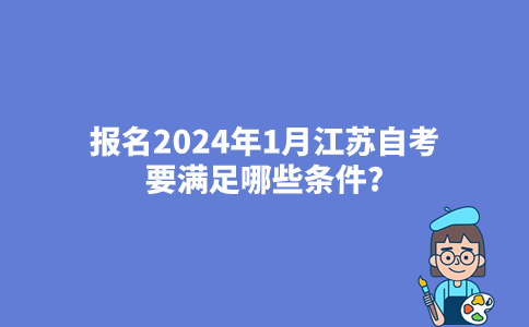 报名2024年1月江苏自考要满足哪些条件?
