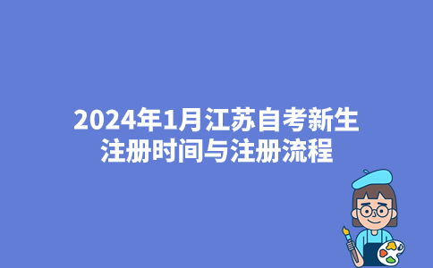 2024年1月江苏自考新生注册时间与注册流程