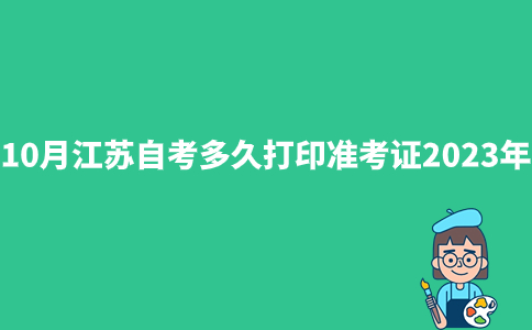10月江苏自考多久打印准考证2023年?