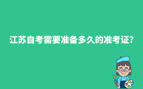 江苏自考需要准备多久的准考证?