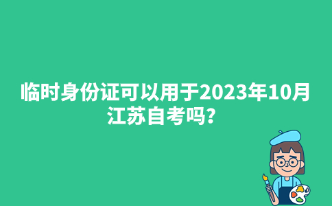 临时身份证可以用于2023年10月江苏自考吗?